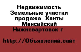 Недвижимость Земельные участки продажа. Ханты-Мансийский,Нижневартовск г.